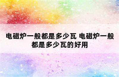 电磁炉一般都是多少瓦 电磁炉一般都是多少瓦的好用